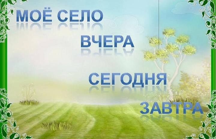  "Мое село вчера, сегодня, завтра"